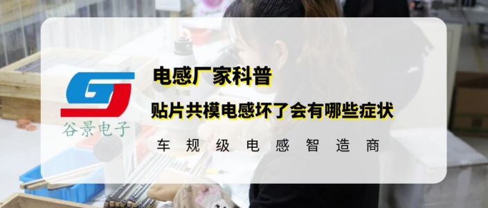 谷景科普貼片共模電感壞了會(huì)有哪些癥狀 1 蘇州谷景電子有限公司 1
